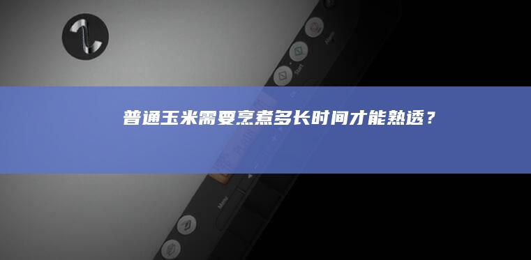 普通玉米需要烹煮多长时间才能熟透？